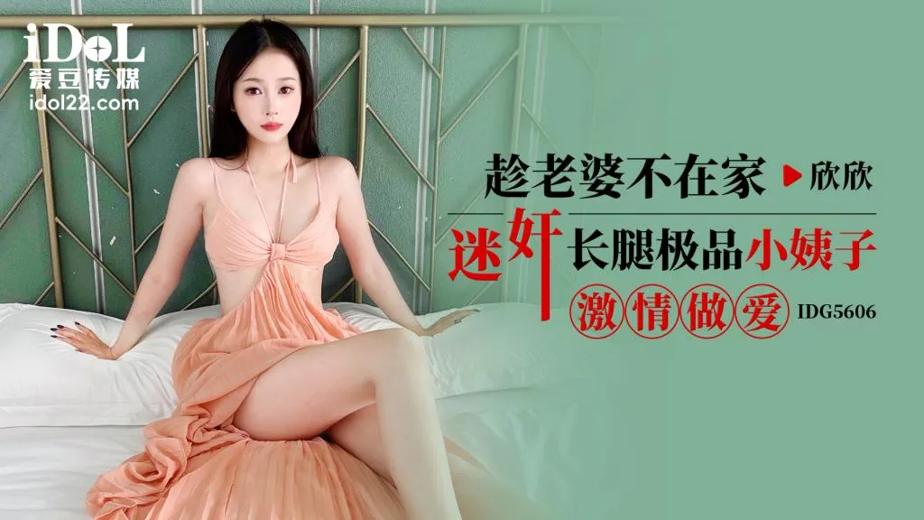 IDG5606 趁老婆不在家迷X長腿極品小姨子激情做愛 欣欣