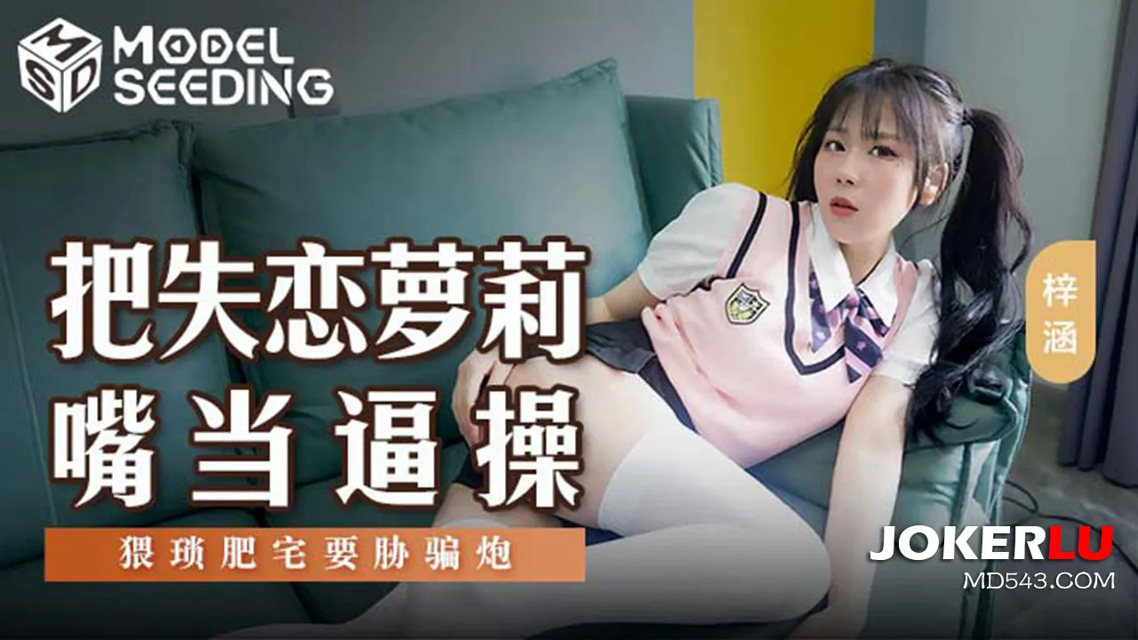 MSD-138 把失戀蘿X嘴當逼操 猥瑣肥宅要脅騙炮