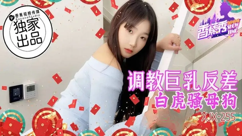 XJX255 調教巨乳反差白虎騷母狗