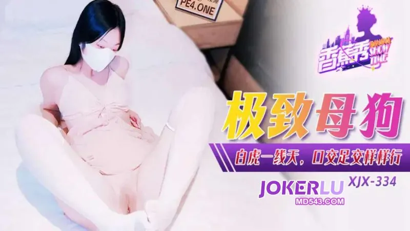 XJX334 極致母狗白虎一線天