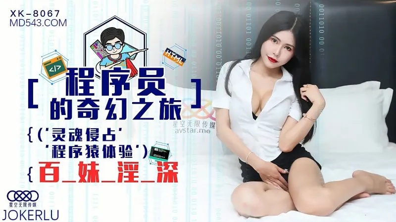 XK8067 程序員的奇幻之旅1 靈魂侵占 程序猿的百妹淫深 龔菲菲