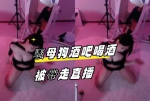 kbj-24082769 騷母狗酒吧喝酒被帶走直播