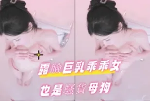 kbj-24101482 露臉巨乳乖乖女也是騷貨母狗