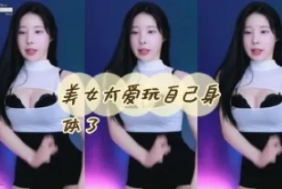 kbj-24052245 美女太愛玩自己身體了