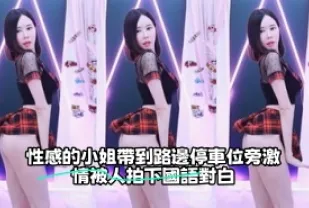 kbj-23071454 性感的小姐帶到路邊停車位旁激情被人拍下國語對白