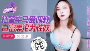 XJX0177 社畜牛馬愛調教 白富美淪為性奴 吳文琪