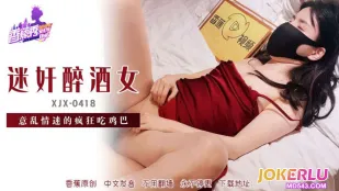 XJX418 迷X醉酒女意亂情迷吃雞巴