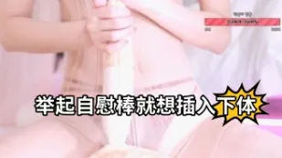 kbj-23062407 舉起自慰棒就想插入下體