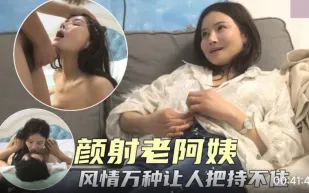 顏射極品老阿姨.風情萬種讓小夥子極度興奮