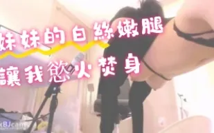 kbj-24070919 妹妹的白絲嫩腿讓我慾火焚身