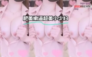 kbj-23071122 肥美嫩逼超美小少婦