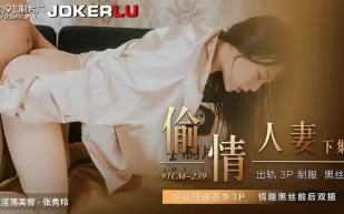91CM-239 偷情人妻 下集 奸情撞破意外3P 情趣黑絲前後雙插