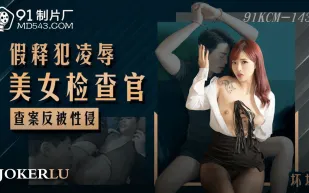 91KCM-143 假釋犯淩辱美女檢查官