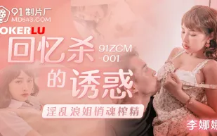 91ZCM-001 回憶殺的誘惑之淫亂浪姐銷魂榨精