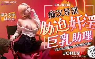 FX-0008 癡漢導演脅迫奸淫巨乳助理