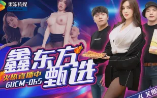 GDCM-065 鑫東方甄選