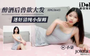 IDG5645 醉酒後獸欲大發迷X清純小保姆 小柒