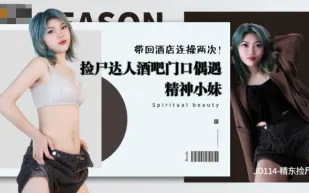 JD114 酒吧門口偶遇精神小妹 帶回酒店連操兩次