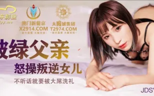 JDSY009 被綠父親怒操叛逆女兒 不聽話就要被大屌洗禮 