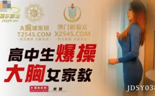 JDSY038 高中生爆操大胸女家教
