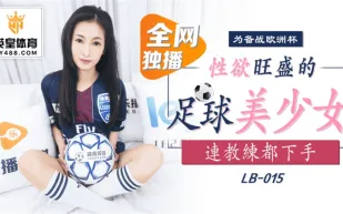 LB015 備戰歐洲杯 性慾旺盛的足球美少女 連教練都下手