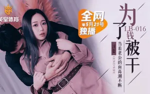 LB016 墮落人妻 為了錢被幹 當著老公的面高潮不斷