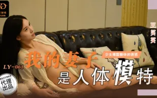 LY-061 我的妻子是人體模特 無法忍受裸露酮體的誘惑 王笑笑