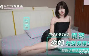 MCY-0260 饑渴少婦勾引窮醫生 操得小騷貨高潮叠起 諾諾
