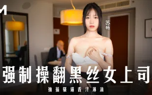MD-0289 強制操翻黑絲女上司 抽插騷逼香汗淋漓 蘇暢