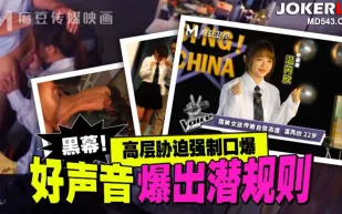 MD-0306 好聲音爆出潛規則 高層脅迫強制口爆