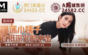 MDX-0239-03 程詩詩 禁斷不倫情 淫蕩小姨子 直抵深處的中出 