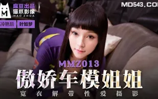 MMZ-013 葉如夢 傲嬌車模姐姐 寬衣解帶性愛攝影