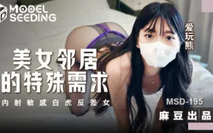 MSD-195 美女鄰居的特殊要求 內射敏感白虎反差女 愛玩熊
