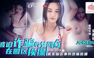 PM-059 被迫詐騙的女網紅在園區挨操 真實園區事件改編拍攝