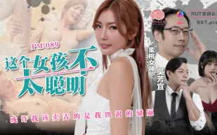 PM-089 這個女孩不太聰明或許我該賣弄的是我饑渴的騷逼 吳芳宜