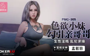 PMC-305 色欲小妹勾引親哥哥 生性淫賤亂倫求操