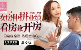 PMC-418 女房仲拼業績看房兼開房 績效的達標 從騷穴出發