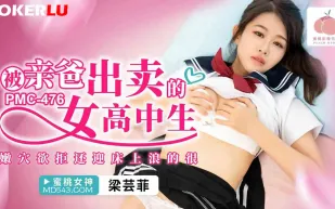 PMC-476 被親爸出賣的女高中生 嫩穴欲拒還迎床上浪的很
