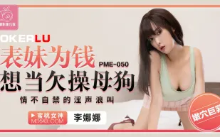 PME-050 表妹為錢想當欠操母狗 情不自禁的淫聲浪叫
