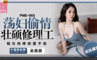 PME-065 蕩婦偷情壯碩修理工 粗壯肉棒欲罷不能