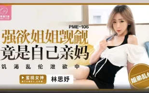 PME-106 強欲姐姐覬覦弟弟的大雞巴 饑渴亂倫泄欲中