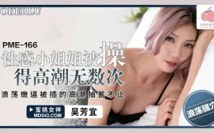 PME-166 性感小姐姐被操得高潮無數次 浪蕩嫩逼被插的高潮抽蓄不止