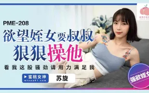 PME-208 欲望侄女要叔叔狠狠操他 看我這股騷勁 請用力滿足我