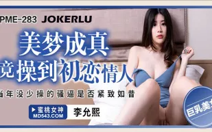 PME-283 美夢成真竟操到初戀情人 當年沒少操的騷逼是否緊致如昔 李允熙