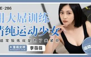 PME-286 用大屌訓練清純運動少女 騷逼常鍛煉就是為了夾緊你 李薇薇
