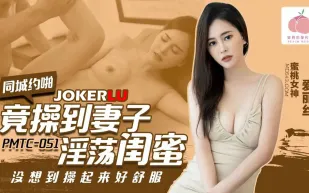 PMTC-051 同城約啪竟操到妻子淫蕩閨蜜