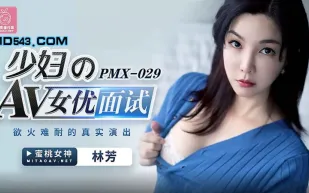 PMX-029 少婦的AV女優面試 慾火難耐的真實演出 林芳