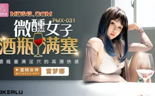 PMX-031 微醺女子 酒瓶滿塞淫穴的高潮快感 雷夢娜