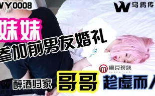 WY0008 妹妹參加前男友婚禮 醉酒歸家哥哥趁虛而入