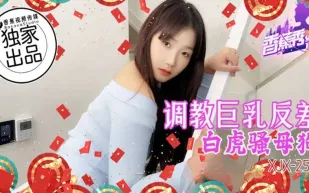 XJX255 調教巨乳反差白虎騷母狗